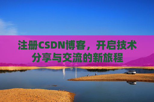 注册CSDN博客，开启技术分享与交流的新旅程